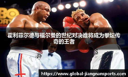 霍利菲尔德与福尔曼的世纪对决谁将成为拳坛传奇的王者